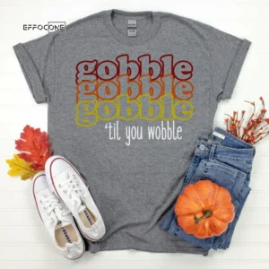 Gobble Gobble Gobble Till You WobbleThanksgiving Shirt, Thanksgiving t shirt women's, family thanksgiving shirts, 2021 t-shirts long sleeve