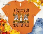 But I Think I Love Fall Most of All Shirt, Fall Gnomes Shirt, Fall Pumpkin T-Shirt, Thanksgiving Shirt, Fall Tshirt, Gnomes Shirt