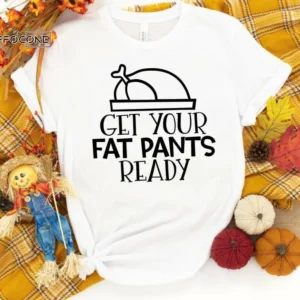 Get Your Fat Pants Ready Shirt, Fall Shirt, Thanksgiving Dinner Shirt, Thanksgiving Tee, Pumpkin Shirt, Fall Tshirt, Thanksgiving Shirt