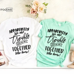 Apparently We are Trouble when we are Together Shirt Sister