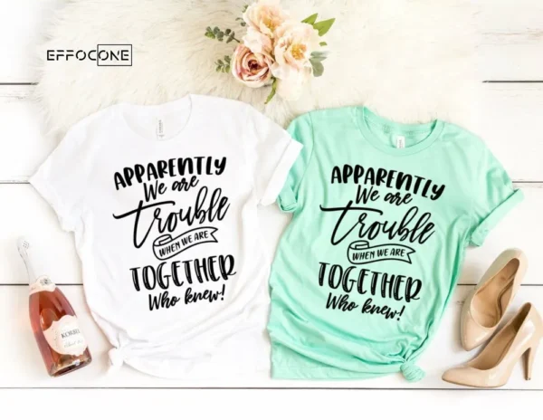 Apparently We are Trouble when we are Together Shirt Sister