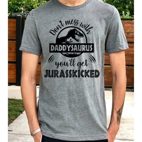 Don't Mess With Daddysaurus You'll Get Jurasskicked