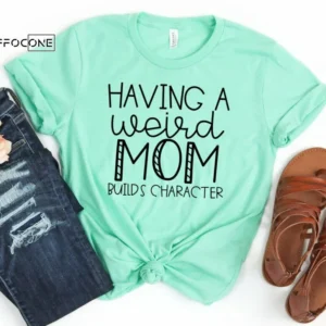Having a Weird Mom Builds Character Funny Mom Shirt Gift
