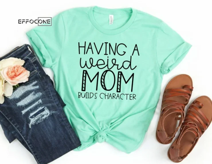 Having a Weird Mom Builds Character Funny Mom Shirt Gift