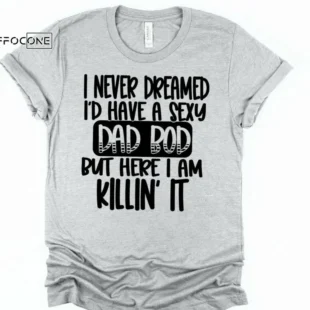 I Never Dreamed I'd Have a Sexy Dad Bod Shirt Funny Dad