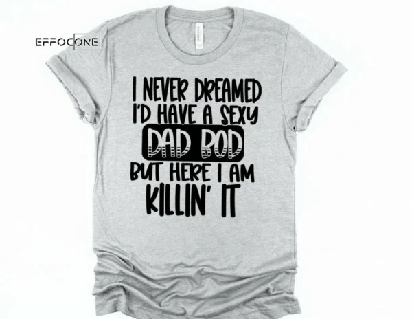 I Never Dreamed I'd Have a Sexy Dad Bod Shirt Funny Dad