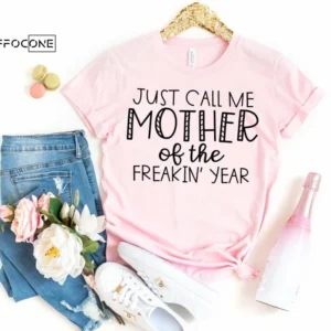 Just Call me Mother of the Freakin Year Funny Mom Shirt