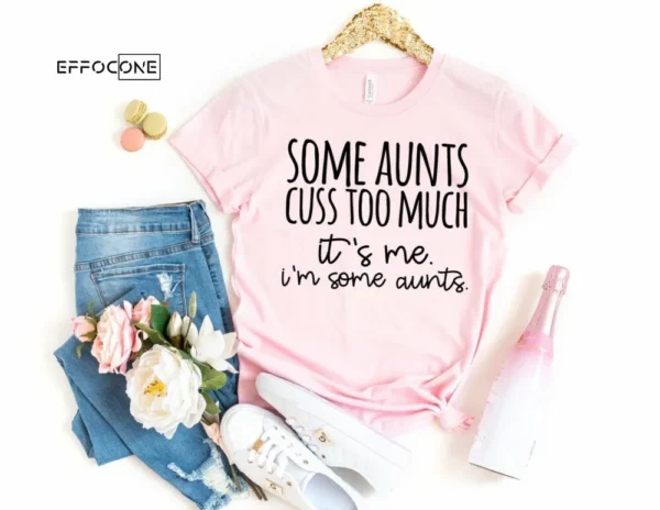 Some Aunts Cuss to Much It's Me I'm Some Aunts Shirt