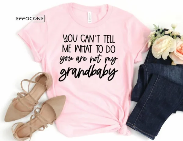 You Can't Tell me What to do You're not my Grandbaby