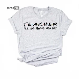Teacher I'll be there for you, Kindergarten Teacher Tee