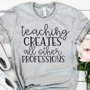 Teaching Creates all Other Professions Shirt Teacher Shirts