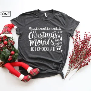 I Just Want to Watch Christmas Movies & Drink Hot Cocoa ,Christmas Hoodie,Christmas Shirt, Christmas Movies Shirt, Christmas T-Shirt