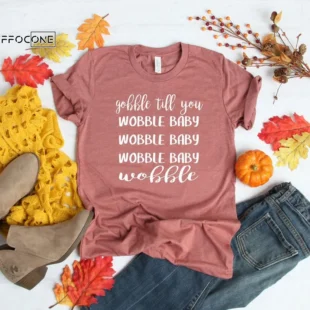 Gobble Till You Shirt Wobble Baby Wobble Baby Wobble Shirt