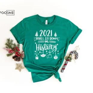 2021 You'll go Down In History Shirt,Christmas Shirt, Xmas Shirt, Funny Christmas Shirt, Women's Christmas Shirt, New Years Shirt