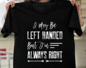 I may be left handed, but I'm always right