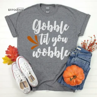 Gobble Til you Wobble Thanksgiving Shirt, Thanksgiving t shirt womens, family thanksgiving shirts, t-shirts long sleeve