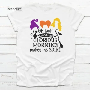 Oh Look Another Glorious Morning Makes Me Sick Halloween Shirt, Trick or Treat t-shirt, Funny Halloween Shirt Sanderson Sisters Shirt
