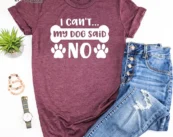 My Dog Said No I Can't  T-Shirt