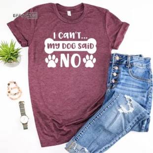 My Dog Said No I Can't  T-Shirt