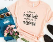 I Can't Have Kids My Dog Is Allergic Dog Mom T-Shirt