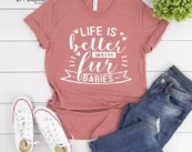 Life Is Better With Fur Babies T-Shirts