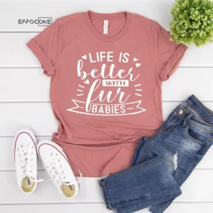 Life Is Better With Fur Babies T-Shirts