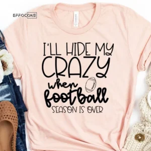 I'll Hide my Crazy When Football Season is Over T-shirt