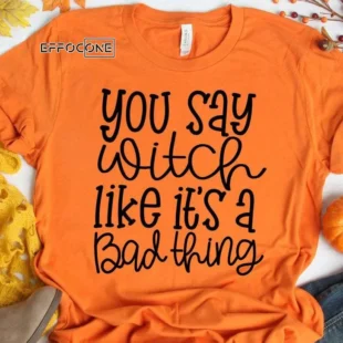 You Say Witch Like It's a Bad Thing T-Shirt