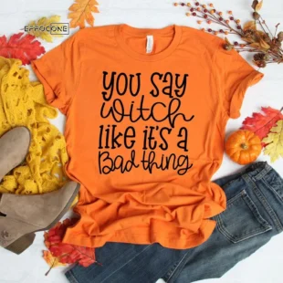 You Say Witch Like It's a Bad Thing T-Shirt