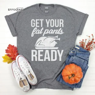 Get your fat pants ready Thanksgiving T-Shirt