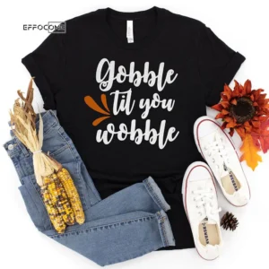 Gobble Til you Wobble Thanksgiving T-Shirt