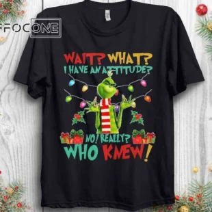 Wait What I Have An Attitude Who Knew Grinch Shirt