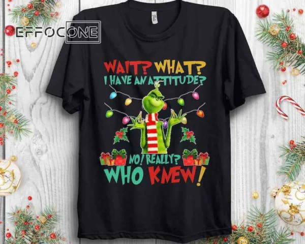Wait What I Have An Attitude Who Knew Grinch Shirt